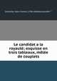 Le candidat a la royaute; esquisse en trois tableaux, melee de couplets, Delmotte, Henri Florent, 1798-1836,Roussel,MM.*** 