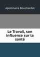 Le Travail, son influence sur la sante, Apollinaire Bouchardat 