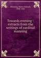 Towards evening : extracts from the writings of cardinal manning, Manning, Henry Edward, 1808-1842 