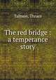 The red bridge : a temperance story, Talmon, Thrace 