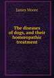 The diseases of dogs, and their hom?opathic treatment, James Moore 