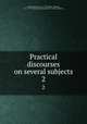 Practical discourses on several subjects. 2, Fiddes, Richard, 1671-1725,Fiddes, Richard, 1671-1725. Six practical discourses on several subjects 