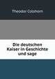 Die deutschen Kaiser in Geschichte und sage, Theodor Colshorn 