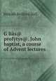 G?lias@ profytys@. John baptist, a course of Advent lectures, Hilkiah Bedford Hall 