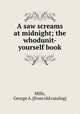 A saw screams at midnight; the whodunit-yourself book, Mills, George A. [from old catalog] 