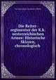 Die Reiter-regimenter der K.k.oesterreichischen Armee: Historische Skizzen, chronologisch ., Ein Ehemaliger Cavallerie-Offizier 