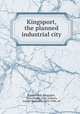 Kingsport, the planned industrial city, Rotary Club, Kingsport, Tenn,Piquet, John A,Sears, Joseph Hamblen, 1865-1946, ed 