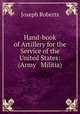 Hand-book of Artillery for the Service of the United States: (Army & Militia)., Joseph Roberts 