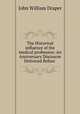 The Historical influence of the medical profession: An Anniversary Discourse Delivered Before ., Draper John William 