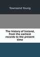 The history of Ireland, from the earliest records to the present time, Townsend Young 