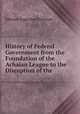 History of Federal Government from the Foundation of the Achaian League to the Disruption of the ., Edward Augustus Freeman 