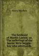 The boyhood of Martin Luther; or, The sufferings of the heroic little beggar-boy who afterwards ., Henry Mayhew 