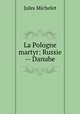La Pologne martyr: Russie -- Danube, Jules Michelet 