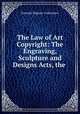 The Law of Art Copyright: The Engraving, Sculpture and Designs Acts, the ., Emanuel Maguire Underdown 
