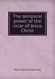 The temporal power of the vicar of Jesus Christ, Henry Edward Manning 
