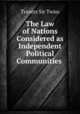 The Law of Nations Considered as Independent Political Communities ., Travers Sir Twiss 