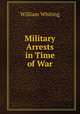 Military Arrests in Time of War, William Whiting 