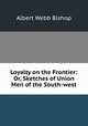 Loyalty on the Frontier: Or, Sketches of Union Men of the South-west, Albert Webb Bishop 