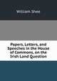 Papers, Letters, and Speeches in the House of Commons, on the Irish Land Question, William Shee 