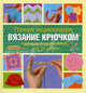 Полная энциклопедия. Вязание крючком. Наглядный самоучитель: шаг за шагом, Ким П. Веркер, Сесили Кейм 
