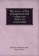 The Jesus of the evangelists; his historical character vindicated, Charles Adolphus Row , Jesus Christ 