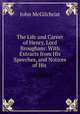 The Life and Career of Henry, Lord Brougham: With Extracts from His Speeches, and Notices of His ., John McGilchrist 