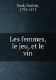Les femmes, le jeu, et le vin, Kock, Paul de, 1793-1871 