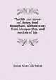 The life and career of Henry, lord Brougham, with extracts from his speeches, and notices of his ., John MacGilchrist 