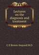 Lectures on the diagnosis and treatment, C.E Brown-Sequard M.D 