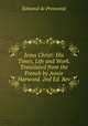 Jesus Christ: His Times, Life and Work. Translated from the French by Annie Harwood. 2nd Ed. Rev, Edmond de Pressense 