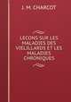 LECONS SUR LES MALADIES DES VIELILLARDS ET LES MALADIES CHRONIQUES, J. M. CHARCOT 
