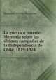 La guerra a muerte: Memoria sobre las ultimas campanas de la Independencia de Chile, 1819-1924 ., Benjamin Vicuna Mackenna 
