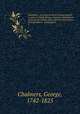 Caledonia : or, a historical and topographical account of North Britain, from the most ancient to the present times with a dictionary of places chorographical & philological. 5, Chalmers, George, 1742-1825 