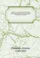 Caledonia : or, a historical and topographical account of North Britain, from the most ancient to the present times with a dictionary of places chorographical & philological. 7, Chalmers, George, 1742-1825 