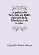 Le palais des Tuileries en 1848: episode de la Revolution de fevrier, Augustin Pierre Denys 