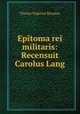 Epitoma rei militaris: Recensuit Carolus Lang, Flavius Vegetius Renatus 