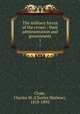 The military forces of the crown ; their administration and government. 1, Clode, Charles M. (Charles Mathew), 1818-1893 