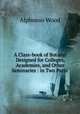 A Class-book of Botany: Designed for Colleges, Academies, and Other Seminaries : in Two Parts ., Alphonso Wood 