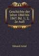 Geschichte der Jahre 1860 bis 1867. Bd. 1; 2, 2e Aufl, Eduard Arnd 