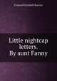 Little nightcap letters. By aunt Fanny, Frances Elizabeth Barrow 