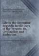 Life in the Argentine Republic in the Days of the Tyrants: Or, Civilization and Barbarism, Domingo Faustino Sarmiento, Mary Tyler Peabody Mann 