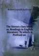 The literary class book; or, Readings in English literature: To which is Prefixed an ., Robert Joseph Sullivan 