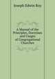 A Manual of the Principles, Doctrines and Usages of Congregational Churches, Joseph Edwin Roy 