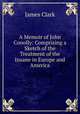 A Memoir of John Conolly: Comprising a Sketch of the Treatment of the Insane in Europe and America, James Clark 
