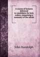A course of lectures delivered to candidates for holy orders, comprising a summary of the whole ., John Randolph 
