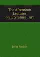 The Afternoon Lectures on Literature & Art, Рескин 