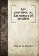Les caracteres; ou, Les moeurs de ce siecle, Jean de La Bruyere 