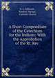 A Short Compendium of the Catechism for the Indians: With the Approbation of the Rt. Rev ., N. L. Sifferath , Frederic Baraga , Catholic Church 
