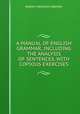 A MANUAL OF ENGLISH GRAMMAR, INCLUDING THE ANALYSIS OF SENTENCES, WITH COPIOUS EXERCISES., ROBERT FREDERICK BREWER. 