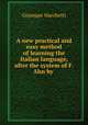 A new practical and easy method of learning the Italian language, after the system of F. Ahn by ., Giuseppe Marchetti 
